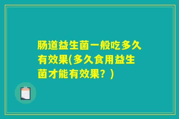 肠道益生菌一般吃多久有效果(多久食用益生菌才能有效果？)