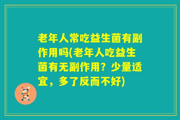 老年人常吃益生菌有副作用吗(老年人吃益生菌有无副作用？少量适宜，多了反而不好)