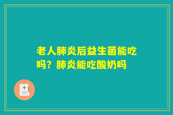 老人肺炎后益生菌能吃吗？肺炎能吃酸奶吗