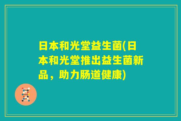 日本和光堂益生菌(日本和光堂推出益生菌新品，助力肠道健康)