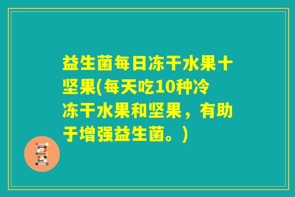 益生菌每日冻干水果十坚果(每天吃10种冷冻干水果和坚果，有助于增强益生菌。)