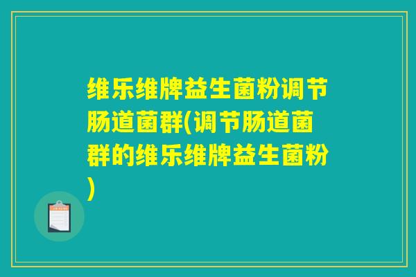 维乐维牌益生菌粉调节肠道菌群(调节肠道菌群的维乐维牌益生菌粉) 维乐维牌益生菌粉调节肠道菌群(调节肠道菌群的维乐维牌益生菌粉)