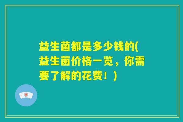 益生菌都是多少钱的(益生菌价格一览，你需要了解的花费！)