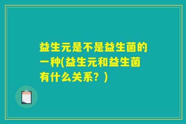 益生元是不是益生菌的一种(益生元和益生菌有什么关系？)