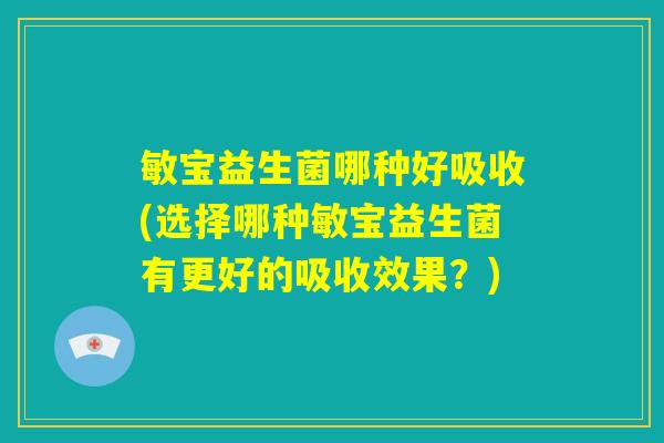 敏宝益生菌哪种好吸收(选择哪种敏宝益生菌有更好的吸收效果？)