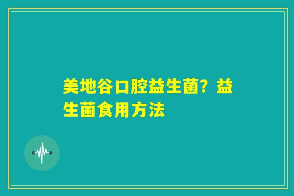 美地谷口腔益生菌？益生菌食用方法