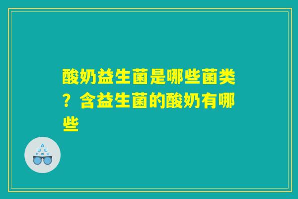 酸奶益生菌是哪些菌类？含益生菌的酸奶有哪些