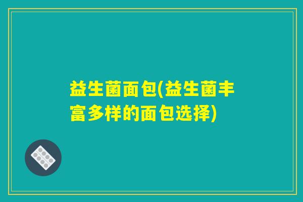 益生菌面包(益生菌丰富多样的面包选择)