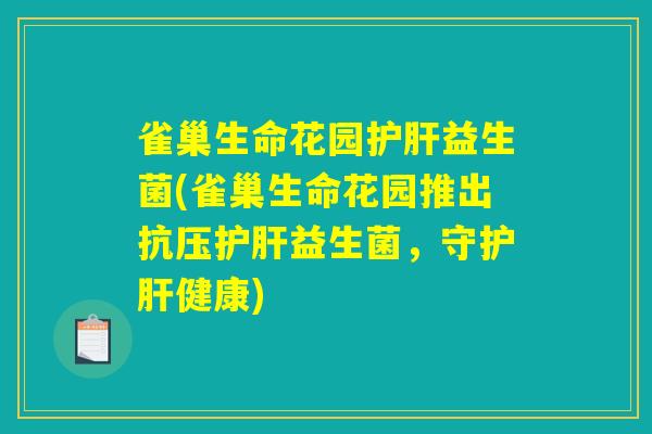 雀巢生命花园护肝益生菌(雀巢生命花园推出抗压护肝益生菌，守护肝健康)