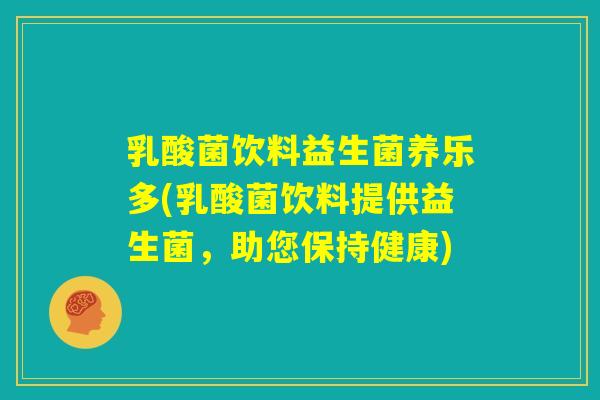 乳酸菌饮料益生菌养乐多(乳酸菌饮料提供益生菌，助您保持健康)