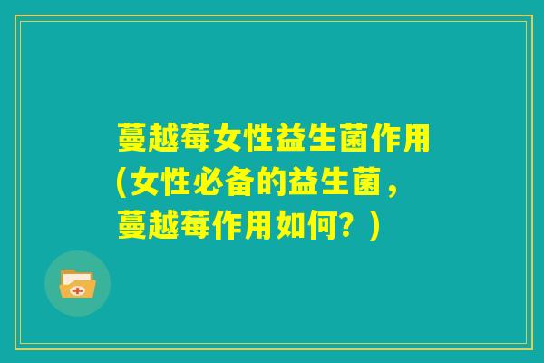 蔓越莓女性益生菌作用(女性必备的益生菌，蔓越莓作用如何？)