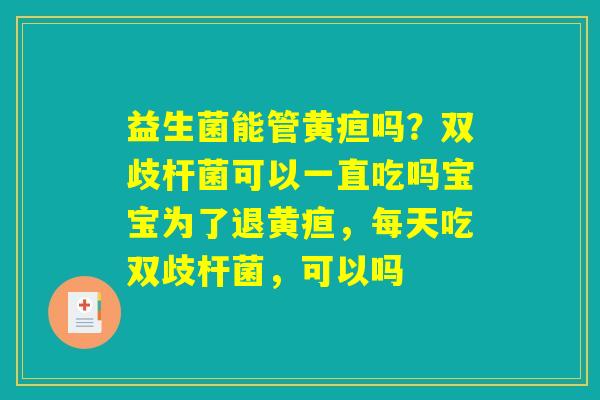 益生菌能管黄疸吗？双歧杆菌可以一直吃吗宝宝为了退黄疸，每天吃双歧杆菌，可以吗