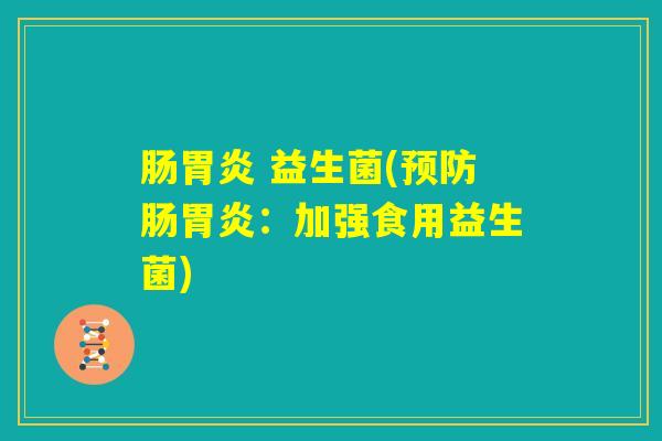 肠胃炎 益生菌(预防肠胃炎:加强食用益生菌) 肠胃炎 益生菌(预防肠胃炎:加强食用益生菌)