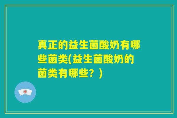 真正的益生菌酸奶有哪些菌类(益生菌酸奶的菌类有哪些？)