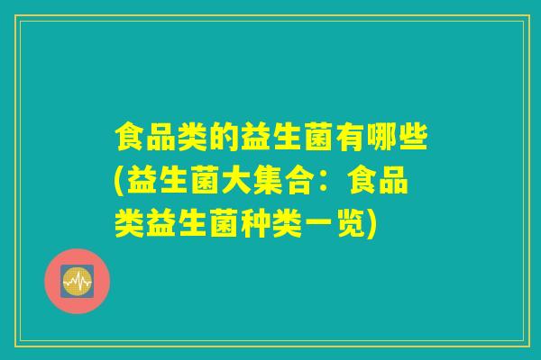 食品类的益生菌有哪些(益生菌大集合：食品类益生菌种类一览)