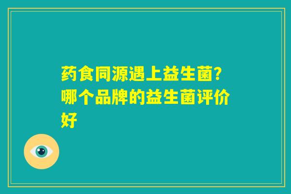药食同源遇上益生菌？哪个品牌的益生菌评价好