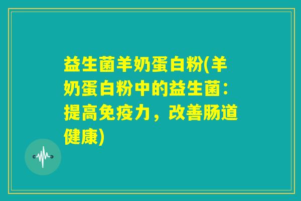 益生菌羊奶蛋白粉(羊奶蛋白粉中的益生菌：提高免疫力，改善肠道健康)
