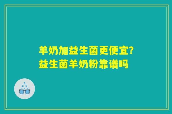 羊奶加益生菌更便宜?益生菌羊奶粉靠谱吗 羊奶加益生菌更便宜?益生菌羊奶粉靠谱吗