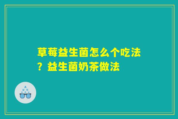 草莓益生菌怎么个吃法?益生菌奶茶做法 草莓益生菌怎么个吃法?益生菌奶茶做法