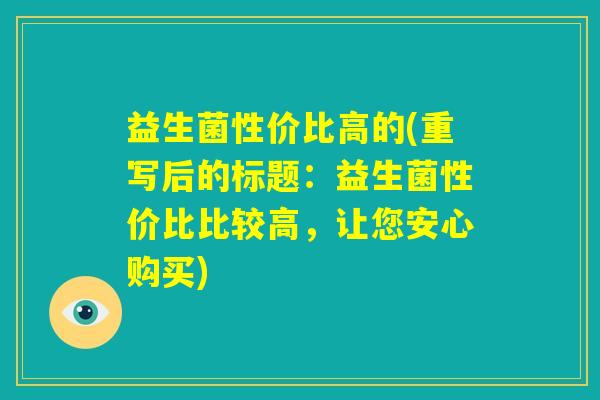 益生菌性价比高的(重写后的标题:益生菌性价比比较高,让您安心购买) 益生菌性价比高的(重写后的标题:益生菌性价比比较高,让您安心购买)