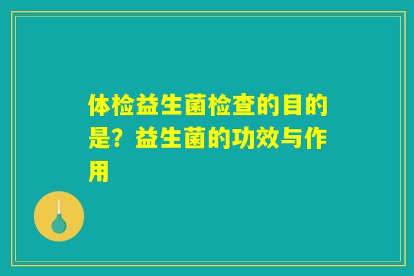 体检益生菌检查的目的是?益生菌的功效与作用 体检益生菌检查的目的是?益生菌的功效与作用