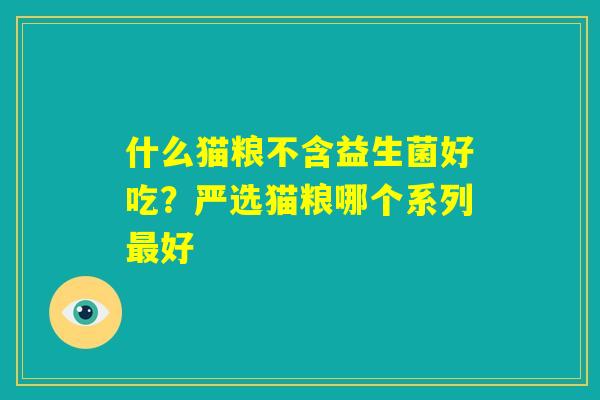 什么猫粮不含益生菌好吃？严选猫粮哪个系列最好