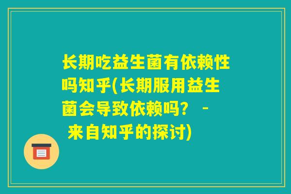 长期吃益生菌有依赖性吗知乎(长期服用益生菌会导致依赖吗？ - 来自知乎的探讨)