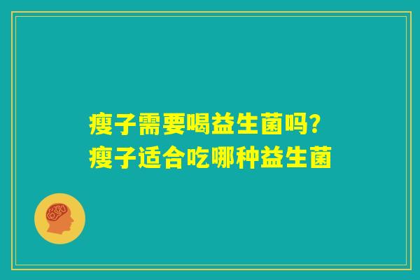 瘦子需要喝益生菌吗?瘦子适合吃哪种益生菌 瘦子需要喝益生菌吗?瘦子适合吃哪种益生菌