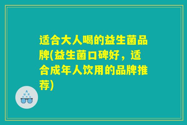 适合大人喝的益生菌品牌(益生菌口碑好,适合成年人饮用的品牌推荐) 适合大人喝的益生菌品牌(益生菌口碑好,适合成年人饮用的品牌推荐)