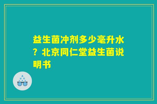 益生菌冲剂多少毫升水?北京同仁堂益生菌说明书 益生菌冲剂多少毫升水?北京同仁堂益生菌说明书