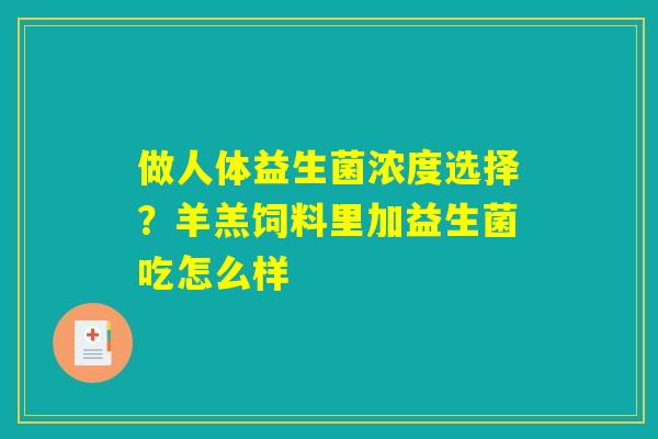 做人体益生菌浓度选择？羊羔饲料里加益生菌吃怎么样