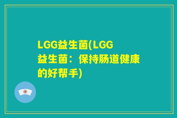 LGG益生菌(LGG益生菌：保持肠道健康的好帮手)