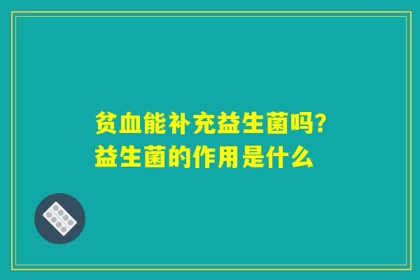 贫血能补充益生菌吗？益生菌的作用是什么