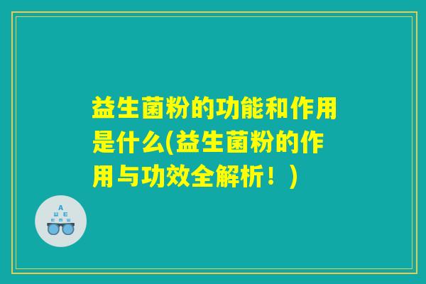 益生菌粉的功能和作用是什么(益生菌粉的作用与功效全解析！)