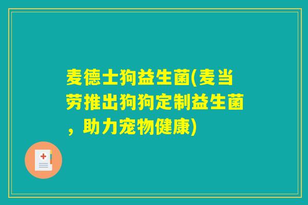 麦德士狗益生菌(麦当劳推出狗狗定制益生菌，助力宠物健康)
