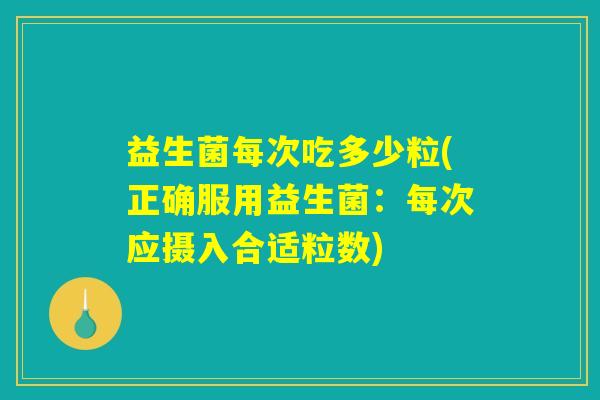 益生菌每次吃多少粒(正确服用益生菌：每次应摄入合适粒数)