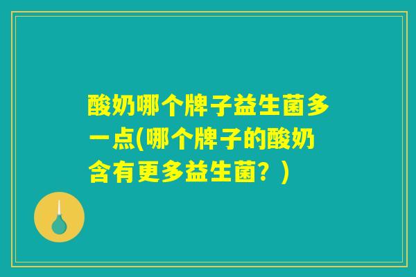 酸奶哪个牌子益生菌多一点(哪个牌子的酸奶含有更多益生菌？)