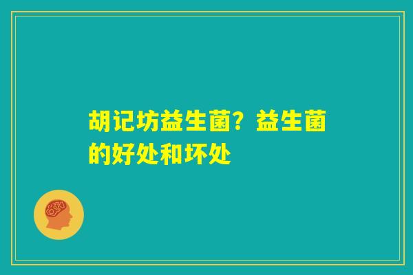 胡记坊益生菌？益生菌的好处和坏处