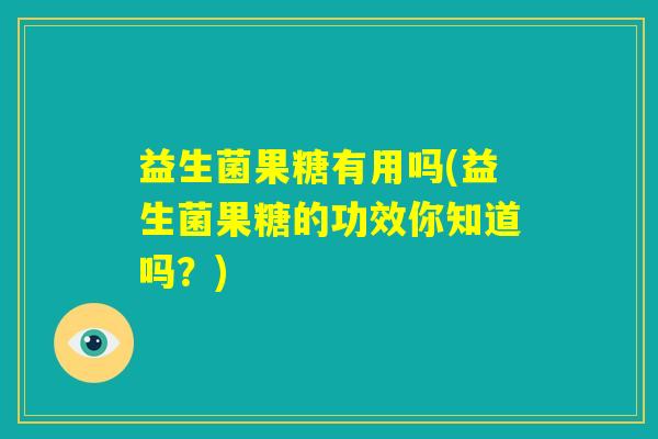 益生菌果糖有用吗(益生菌果糖的功效你知道吗？)