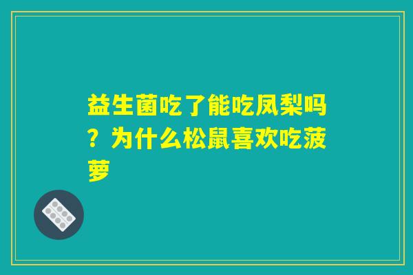 益生菌吃了能吃凤梨吗?为什么松鼠喜欢吃菠萝 益生菌吃了能吃凤梨吗?为什么松鼠喜欢吃菠萝