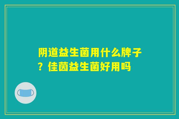 阴道益生菌用什么牌子?佳茵益生菌好用吗 阴道益生菌用什么牌子?佳茵益生菌好用吗