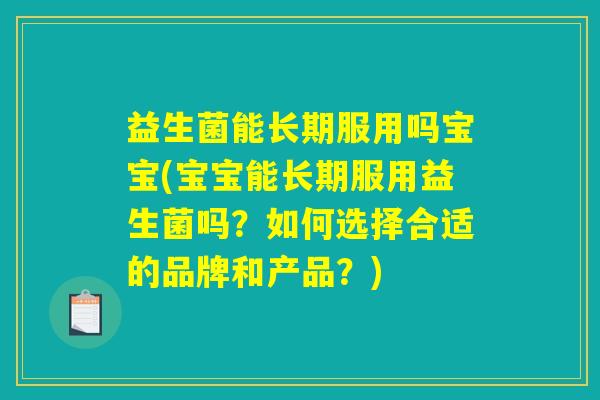 益生菌能长期服用吗宝宝(宝宝能长期服用益生菌吗?如何选择合适的品牌和产品?) 益生菌能长期服用吗宝宝(宝宝能长期服用益生菌吗?如何选择合适的品牌和产品?)