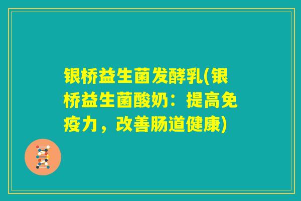 银桥益生菌发酵乳(银桥益生菌酸奶:提高免疫力,改善肠道健康) 银桥益生菌发酵乳(银桥益生菌酸奶:提高免疫力,改善肠道健康)