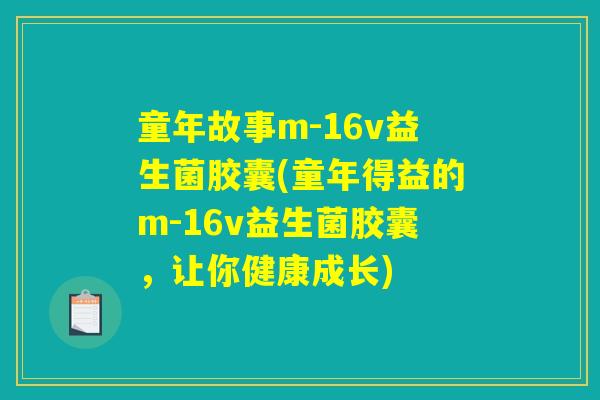 童年故事m-16v益生菌胶囊(童年得益的m-16v益生菌胶囊,让你健康成长) 童年故事m-16v益生菌胶囊(童年得益的m-16v益生菌胶囊,让你健康成长)