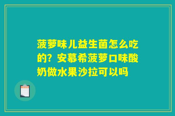 菠萝味儿益生菌怎么吃的？安慕希菠萝口味酸奶做水果沙拉可以吗