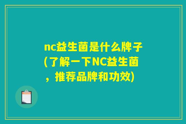 nc益生菌是什么牌子(了解一下NC益生菌,推荐品牌和功效) nc益生菌是什么牌子(了解一下NC益生菌,推荐品牌和功效)