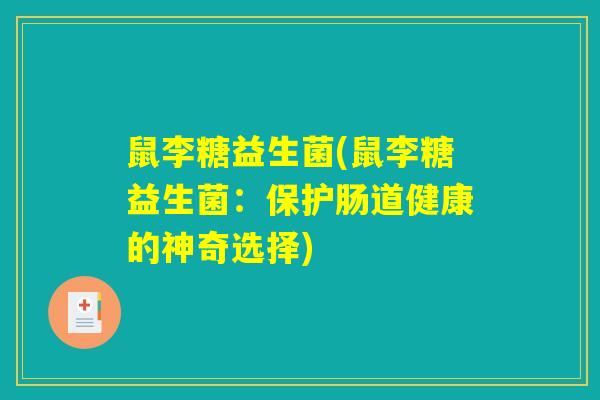 鼠李糖益生菌(鼠李糖益生菌：保护肠道健康的神奇选择)