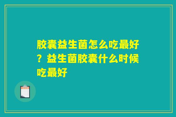 胶囊益生菌怎么吃最好?益生菌胶囊什么时候吃最好 胶囊益生菌怎么吃最好?益生菌胶囊什么时候吃最好