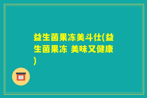 益生菌果冻美斗仕(益生菌果冻 美味又健康) 益生菌果冻美斗仕(益生菌果冻 美味又健康)