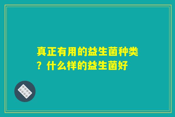 真正有用的益生菌种类？什么样的益生菌好